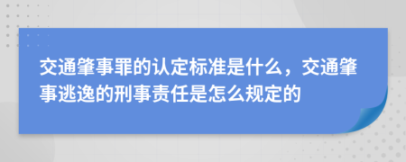 交通肇事罪的认定标准是什么，交通肇事逃逸的刑事责任是怎么规定的