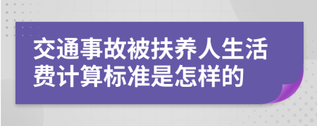 交通事故被扶养人生活费计算标准是怎样的
