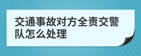 交通事故对方全责交警队怎么处理