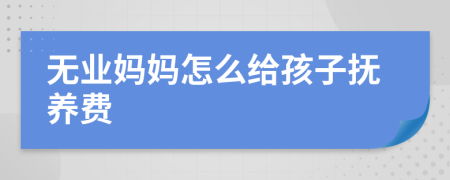 无业妈妈怎么给孩子抚养费