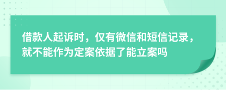 借款人起诉时，仅有微信和短信记录，就不能作为定案依据了能立案吗