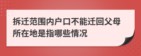 拆迁范围内户口不能迁回父母所在地是指哪些情况