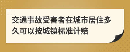 交通事故受害者在城市居住多久可以按城镇标准计赔