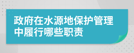 政府在水源地保护管理中履行哪些职责