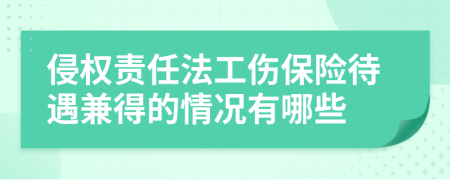 侵权责任法工伤保险待遇兼得的情况有哪些