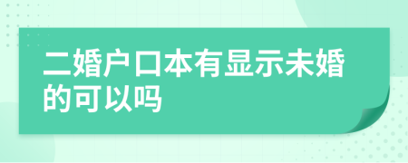 二婚户口本有显示未婚的可以吗
