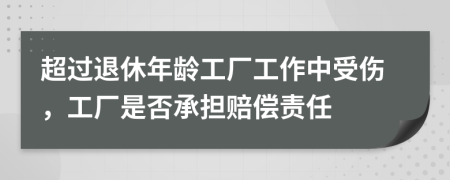 超过退休年龄工厂工作中受伤，工厂是否承担赔偿责任