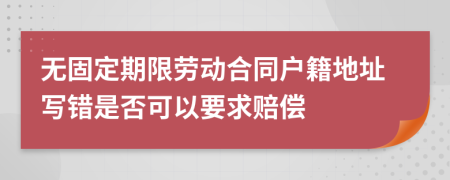 无固定期限劳动合同户籍地址写错是否可以要求赔偿