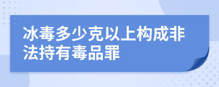 冰毒多少克以上构成非法持有毒品罪