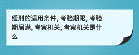 缓刑的适用条件, 考验期限, 考验期届满, 考察机关, 考察机关是什么