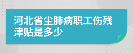 河北省尘肺病职工伤残津贴是多少