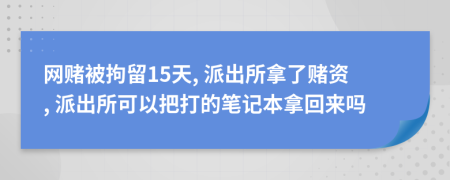 网赌被拘留15天, 派出所拿了赌资, 派出所可以把打的笔记本拿回来吗