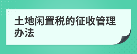 土地闲置税的征收管理办法