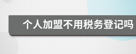 个人加盟不用税务登记吗