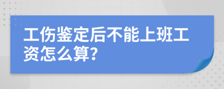 工伤鉴定后不能上班工资怎么算？