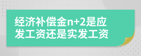 经济补偿金n+2是应发工资还是实发工资