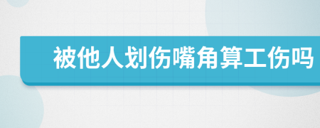 被他人划伤嘴角算工伤吗