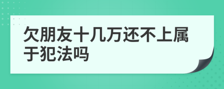 欠朋友十几万还不上属于犯法吗
