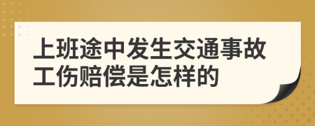 上班途中发生交通事故工伤赔偿是怎样的