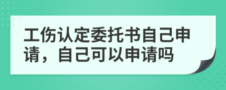 工伤认定委托书自己申请，自己可以申请吗