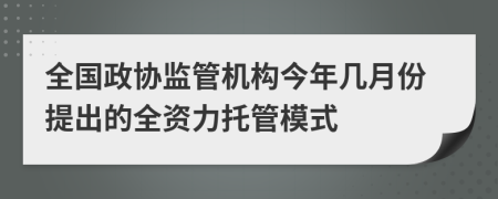 全国政协监管机构今年几月份提出的全资力托管模式