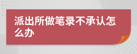 派出所做笔录不承认怎么办