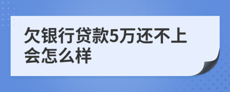 欠银行贷款5万还不上会怎么样