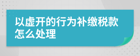 以虚开的行为补缴税款怎么处理