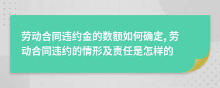 劳动合同违约金的数额如何确定, 劳动合同违约的情形及责任是怎样的