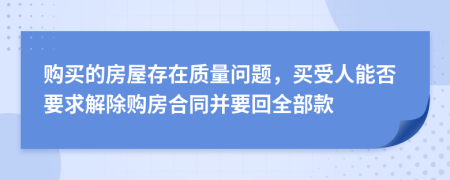 购买的房屋存在质量问题，买受人能否要求解除购房合同并要回全部款