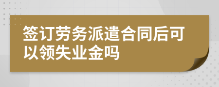 签订劳务派遣合同后可以领失业金吗