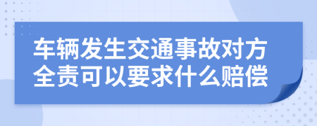 车辆发生交通事故对方全责可以要求什么赔偿