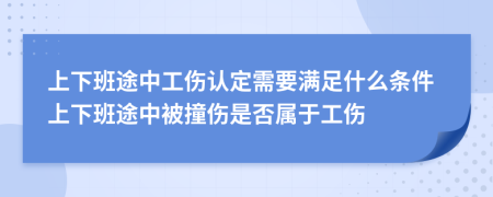 上下班途中工伤认定需要满足什么条件上下班途中被撞伤是否属于工伤