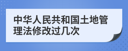 中华人民共和国土地管理法修改过几次