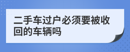 二手车过户必须要被收回的车辆吗