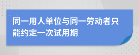 同一用人单位与同一劳动者只能约定一次试用期