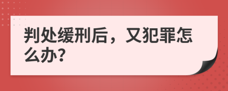 判处缓刑后，又犯罪怎么办？