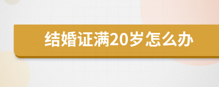 结婚证满20岁怎么办