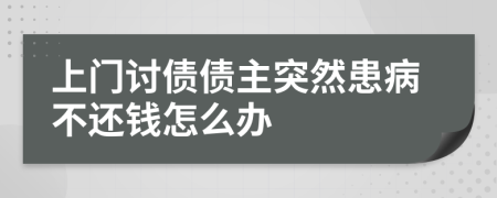 上门讨债债主突然患病不还钱怎么办