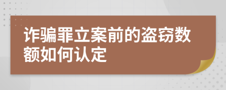 诈骗罪立案前的盗窃数额如何认定