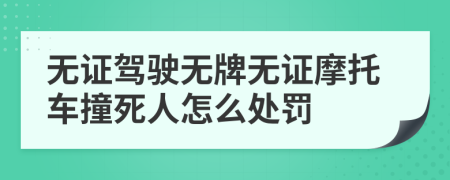 无证驾驶无牌无证摩托车撞死人怎么处罚