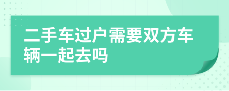 二手车过户需要双方车辆一起去吗