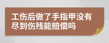 工伤后做了手指甲没有尽到伤残能赔偿吗