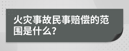 火灾事故民事赔偿的范围是什么？