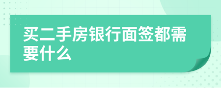 买二手房银行面签都需要什么