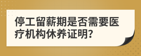停工留薪期是否需要医疗机构休养证明？