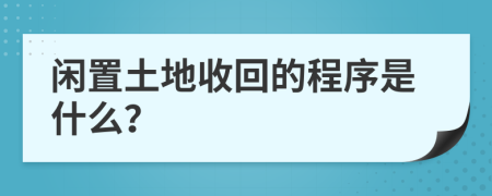 闲置土地收回的程序是什么？