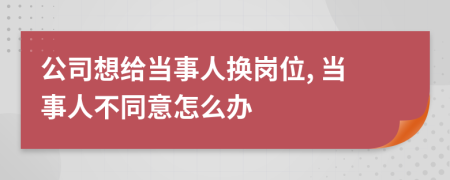 公司想给当事人换岗位, 当事人不同意怎么办