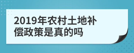 2019年农村土地补偿政策是真的吗