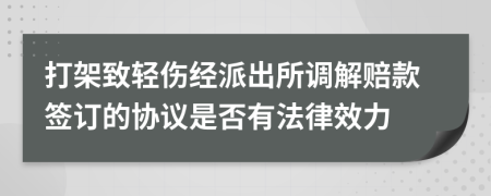 打架致轻伤经派出所调解赔款签订的协议是否有法律效力